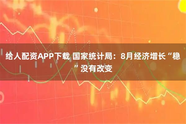 给人配资APP下载 国家统计局：8月经济增长“稳”没有改变