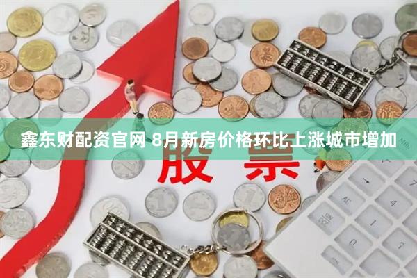鑫东财配资官网 8月新房价格环比上涨城市增加