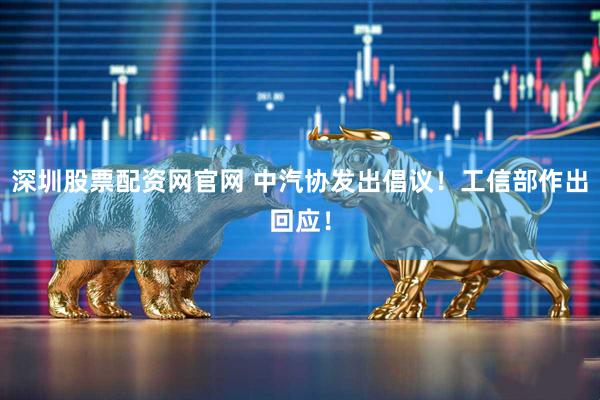 深圳股票配资网官网 中汽协发出倡议！工信部作出回应！