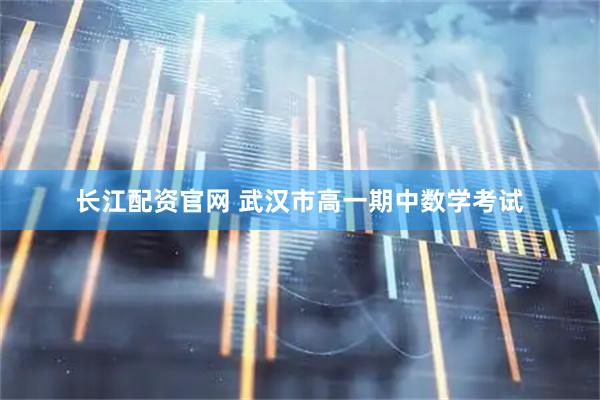 长江配资官网 武汉市高一期中数学考试
