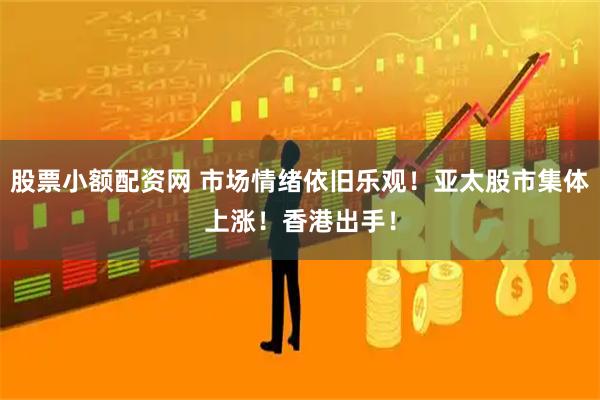 股票小额配资网 市场情绪依旧乐观！亚太股市集体上涨！香港出手！