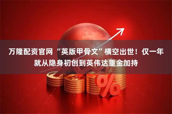 万隆配资官网 “英版甲骨文”横空出世！仅一年就从隐身初创到英伟达重金加持