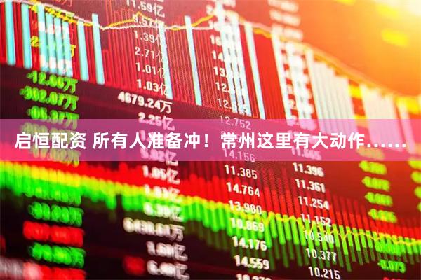 启恒配资 所有人准备冲！常州这里有大动作……