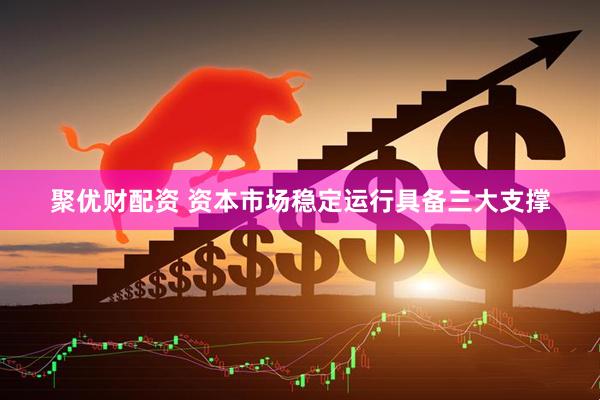 聚优财配资 资本市场稳定运行具备三大支撑