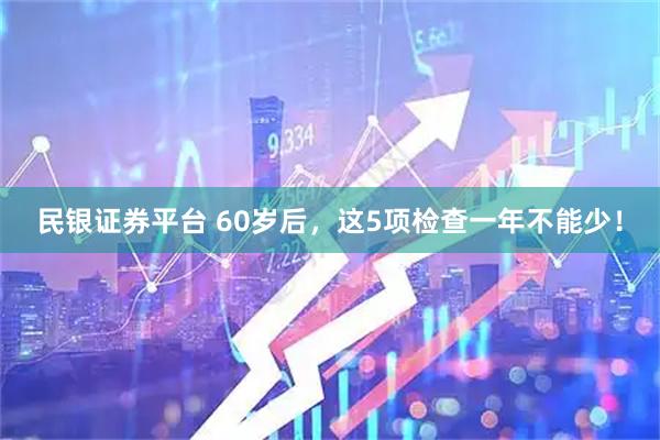 民银证券平台 60岁后，这5项检查一年不能少！