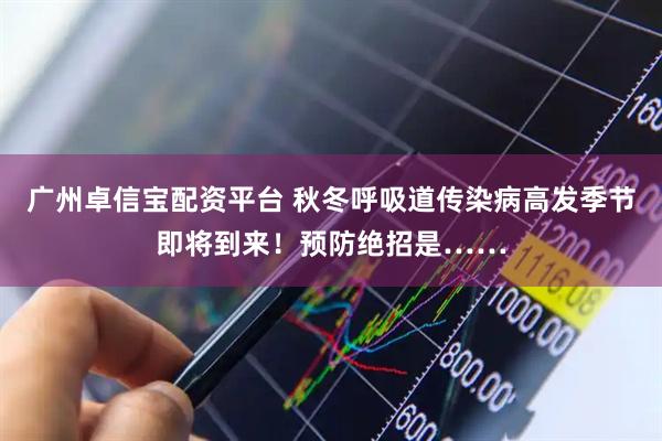 广州卓信宝配资平台 秋冬呼吸道传染病高发季节即将到来！预防绝招是……