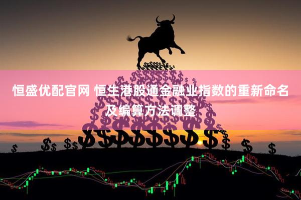 恒盛优配官网 恒生港股通金融业指数的重新命名及编算方法调整