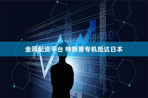 金风配资平台 特朗普专机抵达日本