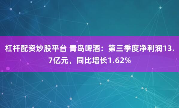 杠杆配资炒股平台 青岛啤酒:第三季度净利润13.7亿元,同比增长1.62%