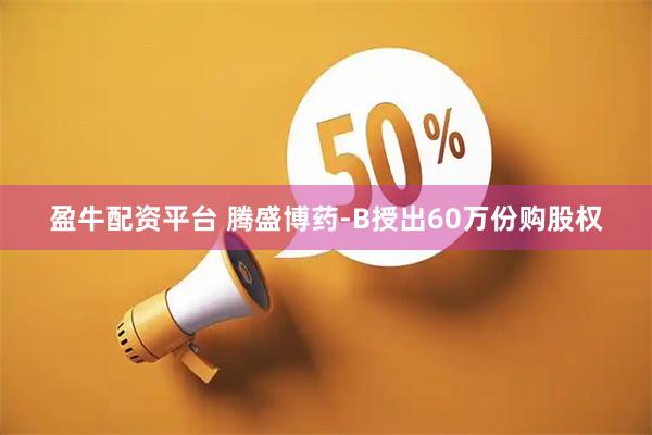 盈牛配资平台 腾盛博药-B授出60万份购股权
