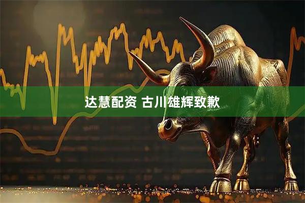 达慧配资 古川雄辉致歉
