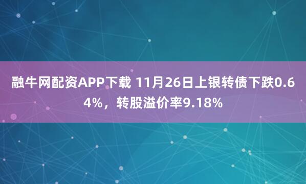 融牛网配资APP下载 11月26日上银转债下跌0.64%，转股溢价率9.18%