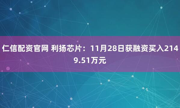 仁信配资官网 利扬芯片：11月28日获融资买入2149.51万元