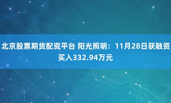 北京股票期货配资平台 阳光照明：11月28日获融资买入332.94万元