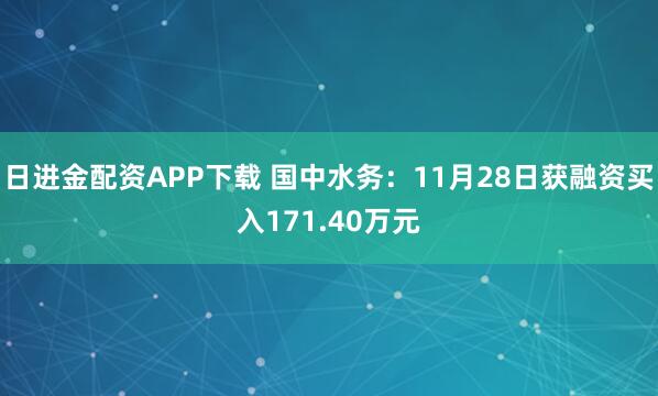 日进金配资APP下载 国中水务：11月28日获融资买入171.40万元