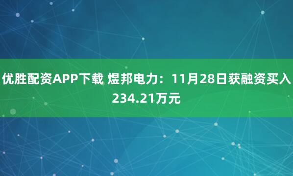 优胜配资APP下载 煜邦电力:11月28日获融资买入234.21万元