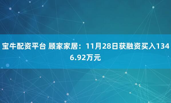 宝牛配资平台 顾家家居：11月28日获融资买入1346.92万元