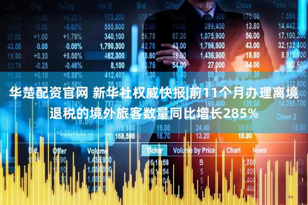 华楚配资官网 新华社权威快报|前11个月办理离境退税的境外旅客数量同比增长285%