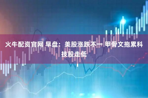 火牛配资官网 早盘：美股涨跌不一 甲骨文拖累科技股走低
