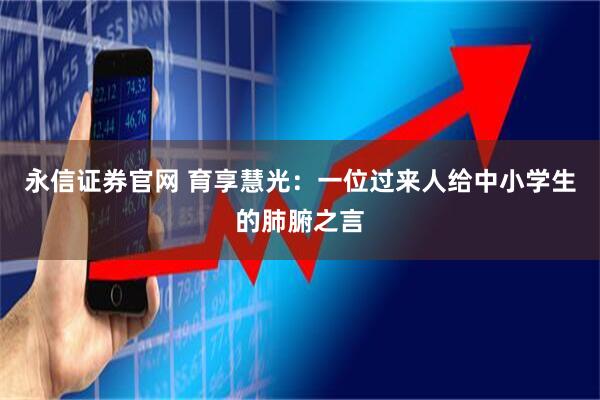 永信证券官网 育享慧光：一位过来人给中小学生的肺腑之言