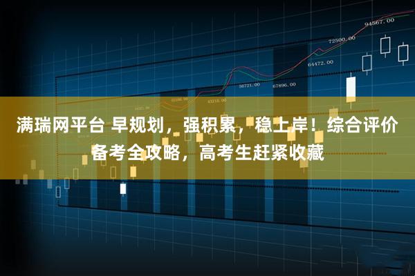 满瑞网平台 早规划，强积累，稳上岸！综合评价备考全攻略，高考生赶紧收藏