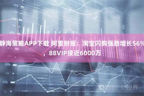 静海策略APP下载 阿里财报：淘宝闪购强劲增长56%，88VIP接近6000万