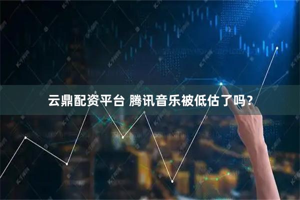 云鼎配资平台 腾讯音乐被低估了吗？