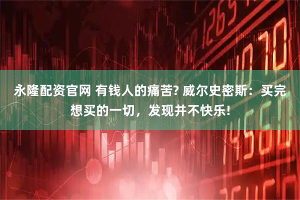 永隆配资官网 有钱人的痛苦? 威尔史密斯:买完想买的一切,发现并不快乐!